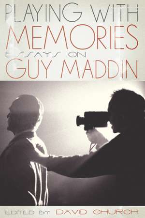 Playing with Memories: Essays on Guy Maddin de David Church