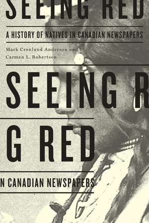 Seeing Red: A History of Natives in Canadian Newspapers de Mark Cronlund Anderson