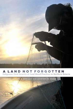 A Land Not Forgotten: Indigenous Food Security and Land-Based Practices in Northern Ontario de Michael A. Robidoux