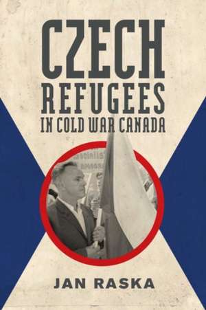 Czech Refugees in Cold War Canada de Jan Raska