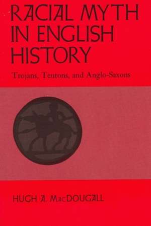 Racial Myth in English History: Trojans, Teutons, and Anglo-Saxons de Hugh A. Macdougall