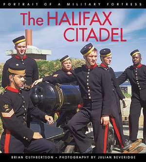 The Halifax Citadel: Portrait of a Military Fortress de Brian Cuthbertson