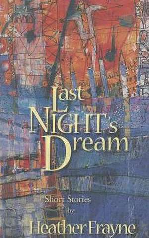 Last Night's Dream: Short Stories de Heather Frayne