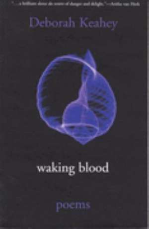 Waking Blood: Poems de Deborah Keahey