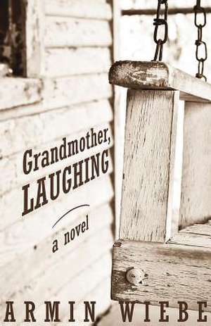 Grandmother, Laughing de Armin Wiebe