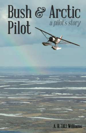 Bush and Arctic Pilot: A Pilot's Story de A. L. Williams