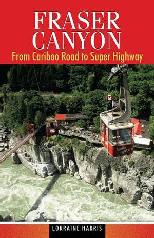 Fraser Canyon: From Cariboo Road to Super Highway de Lorraine Harris