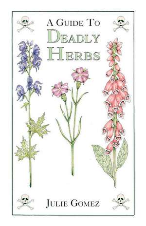 Guide to Deadly Herbs: A Guide to Deadly Herbs de Julie Gomez