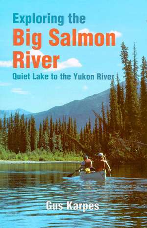 Exploring the Big Salmon River: Quiet Lake to the Yukon River de Gus Karpes