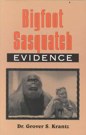 Bigfoot Sasquatch Evidence: The Anthropologist Speaks Out de Grover S. Krantz