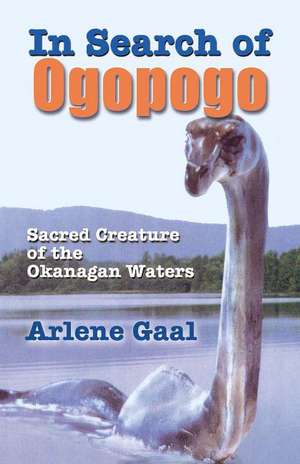 In Search of Ogopogo: Sacred Creature of the Okanagan de Arlene Gaal