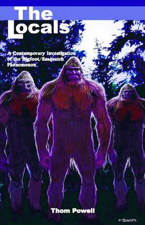 Locals (The): A Contemporary Investigation of the Bigfoot/Sasquatch Phenomenon de Thom Powell