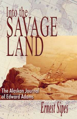 Into the Savage Land: The Alaskan Journal of Edward Adams de Ernest Sipes