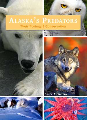 Alaska's Predators: Their Ecology & Conservation de Bruce A. Wright