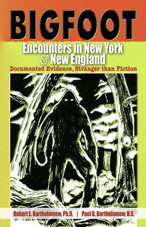 Bigfoot Encounters in New York & New England: Documented Evidence, Stranger than Fiction de Robert E. Bartholomew