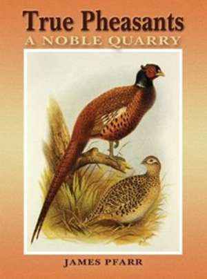 True Pheasants: A Noble Quarry de James Pfarr