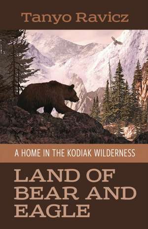 Land of Bear and Eagle: A Home in the Kodiak Wilderness de Tanyo Ravicz