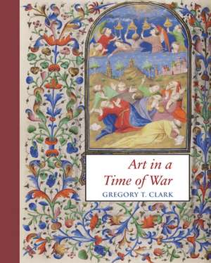 Art in a Time of War de Gregory T. Clark