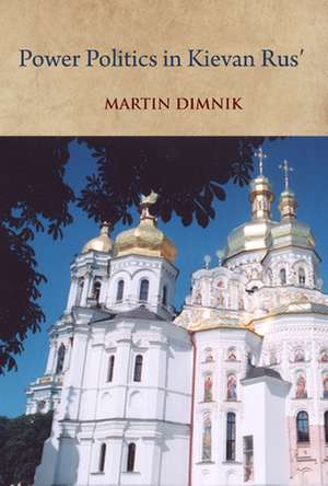 Power Politics in Kievan Rus' de Martin Dimnik