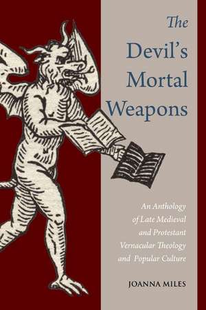 The Devil's Mortal Weapons: An Anthology of Late Medieval and Protestant Vernacular Theology and Popular Culture de Joanna Miles