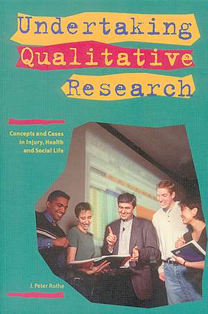 Undertaking Qualitative Research: Concepts and Cases in Injury, Health and Social Life de J. Peter Rothe