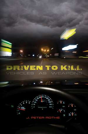 Driven to Kill: Vehicles as Weapons de J. Peter Rothe