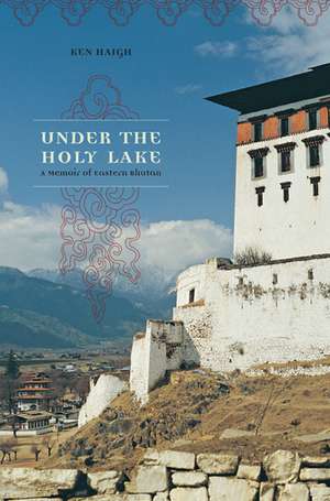 Under the Holy Lake: A Memoir of Eastern Bhutan de Ken Haigh