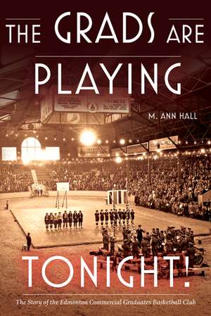 The Grads are Playing Tonight!: The Story of the Edmonton Commercial Graduates Basketball Club de M. Ann Hall