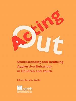 Acting Out: Understanding and Reducing Aggressive Behaviour in Children and Youth de David A. Wolfe