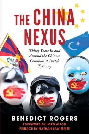 The China Nexus: Thirty Years In and Around the Chinese Communist Party's Tyranny de Benedict Rogers