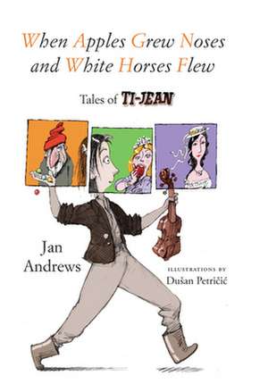 When Apples Grew Noses and White Horses Flew: Tales of Ti-Jean de Jan Andrews