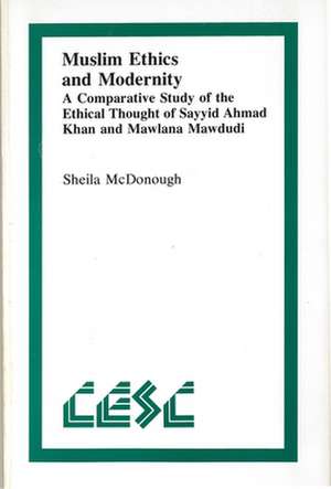 Muslim Ethics and Modernity: A Comparative Study of the Ethical Thought of Sayyid Ahmad Khan and Mawlana Mawdudi de Sheila McDonough