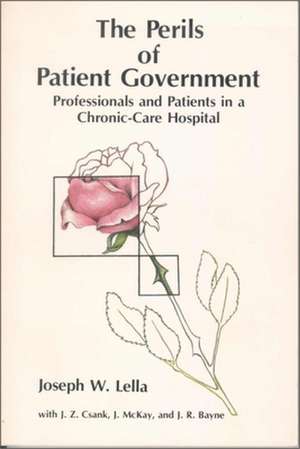 The Perils of Patient Government: Professionals and Patients in a Chronic-Care Hospital de Joseph W. Lella