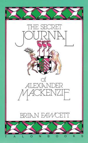 The Secret Journal of Alexander MacKenzie: What History de Brian Fawcett