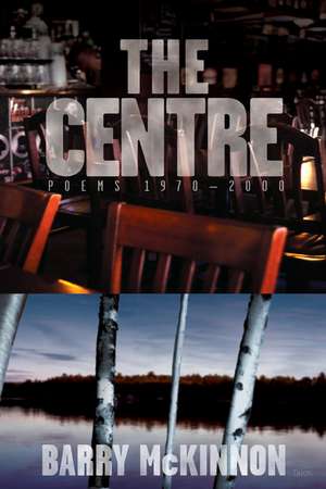 The Centre: Poems 1970-2000 de Barry McKinnon