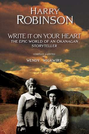 Write It on Your Heart: The Epic World of an Okanagan Storyteller de Harry Robinson