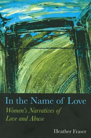 In the Name of Love: Women's Narratives of Love and Abuse de Heather Fraser