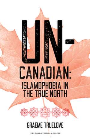 Un-Canadian: Prejudice and Discrimination Against Muslims in Canada de Graeme Truelove