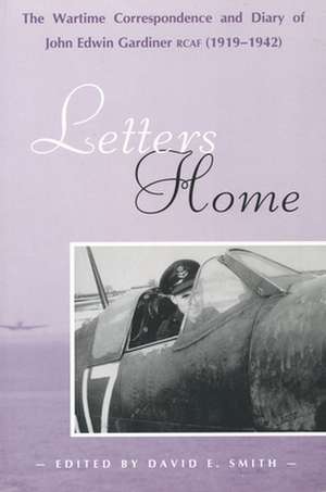 Letters Home: The Wartime Correspondence and Diary of John Edwin Gardiner, RCAF (1919-1942) de David E. Smith