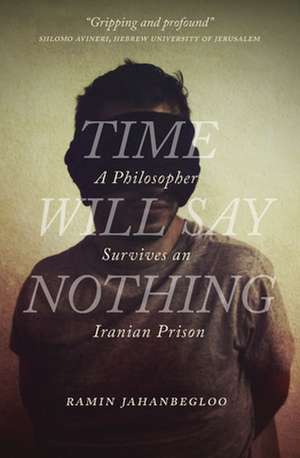 Time Will Say Nothing: A Philosopher Survives an Iranian Prison de Ramin Jahanbegloo