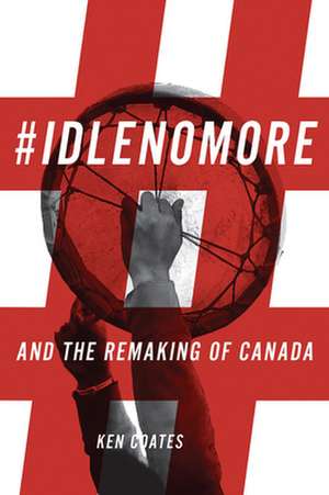 #IdleNoMore: And the Remaking of Canada de Ken Coates