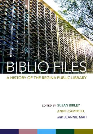 Biblio Files: A History of the Regina Public Library de Susan Birley