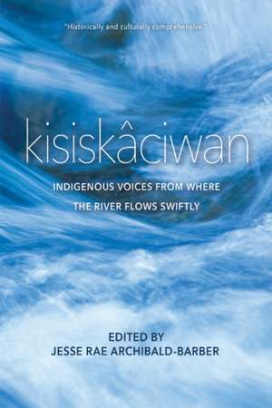 kisiskciwan: Indigenous Voices from Where the River Flows Swiftly de Jesse Rae Archibald-Barber