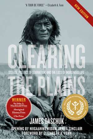 Clearing the Plains: Disease, Politics of Starvation, and the Loss of Indigenous Life de James Daschuk Ph.D