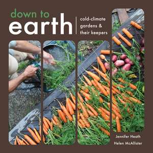 Down to Earth: Cold-Climate Gardens and Their Keepers de Helen McAllister