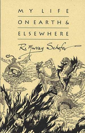 My Life on Earth & Elsewhere de R. Murray Schafer