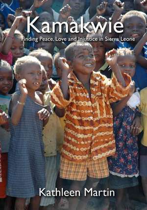 Kamakwie: Finding Peace, Love, and Injustice in Sierra Leone de Kathleen Martin