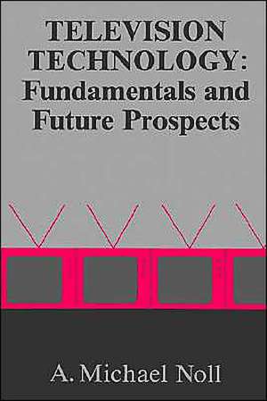 Television Technology: Fundamentals and Future Prospects de A. Michael Noll