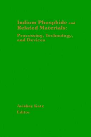 Indium Phosphide and Related Materials: Processing, Technology, and Devices de Avishay Katz