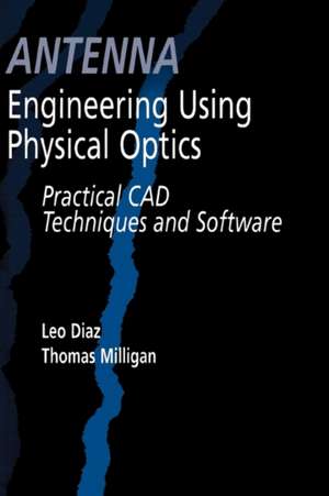 Antenna Engineering Using Physical Optics: Practical CAD Techniques and Software de Leo Diaz